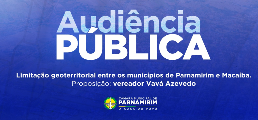 Câmara de Parnamirim realiza Audiência Pública sobre limitação geoterritorial entre os munícipios de Parnamirim e Macaíba  
